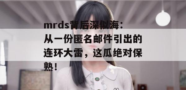 mrds背后深似海：从一份匿名邮件引出的连环大雷，这瓜绝对保熟！