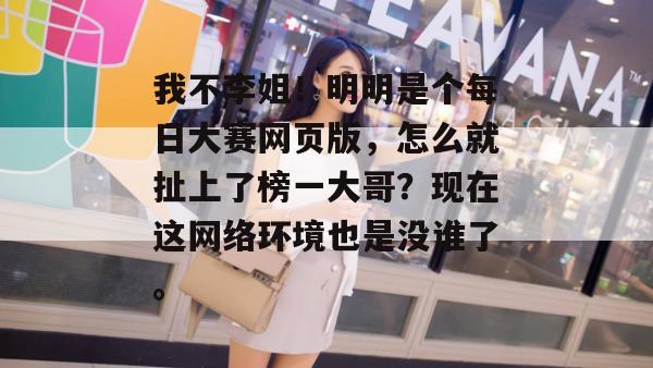 我不李姐!明明是个每日大赛网页版,怎么就扯上了榜一大哥?现在这网络环境也是没谁了。 我不李姐!明明是个每日大赛网页版,怎么就扯上了榜一大哥?现在这网络环境也是没谁了。